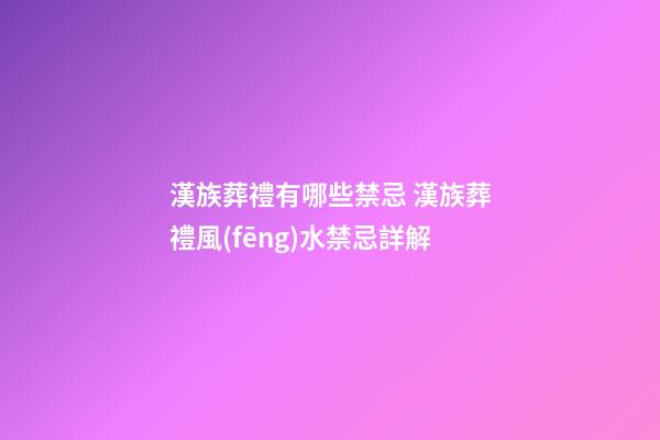 漢族葬禮有哪些禁忌 漢族葬禮風(fēng)水禁忌詳解
